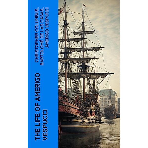 The Life of Amerigo Vespucci, Christopher Columbus, Bartolomé Las De Casas, Amerigo Vespucci