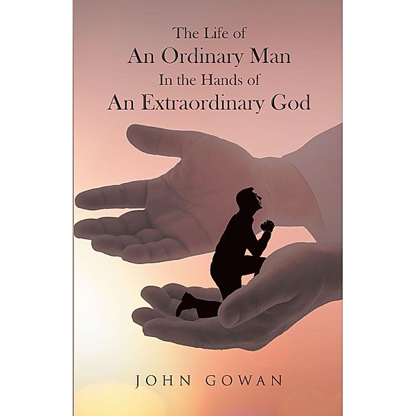 The Life of an Ordinary Man in the Hands of an Extraordinary God, John Gowan