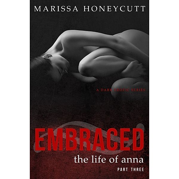 The Life of Anna: The Life of Anna, Part 3: Embraced, Marissa Honeycutt