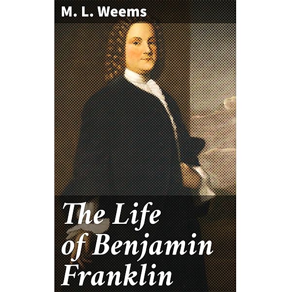 The Life of Benjamin Franklin, M. L. Weems