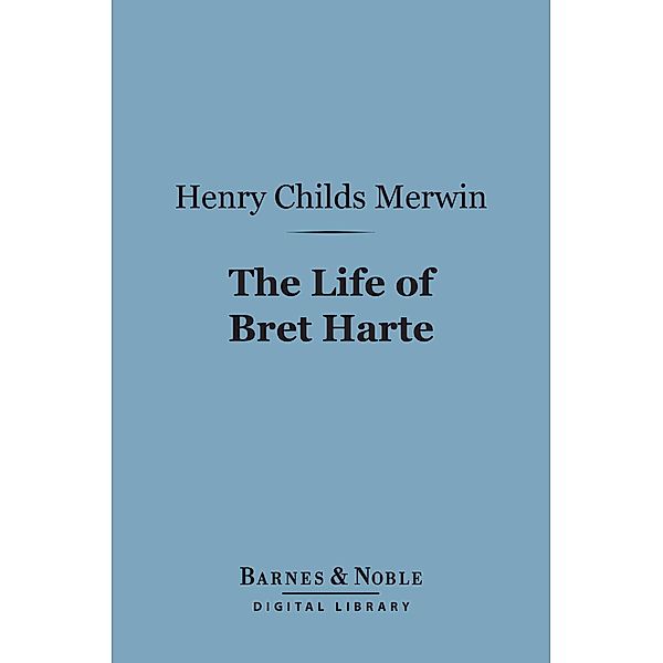 The Life of Bret Harte (Barnes & Noble Digital Library) / Barnes & Noble, Henry Childs Merwin