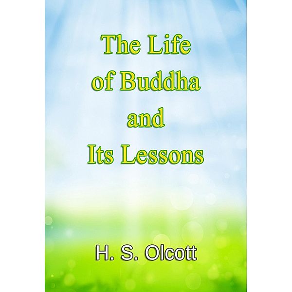 The Life of Buddha and Its Lessons, H. S. Olcott