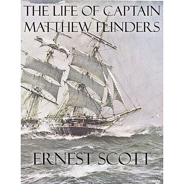 The Life of Captain Matthew Flinders, Ernest Scott