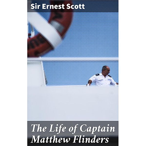 The Life of Captain Matthew Flinders, Ernest Scott