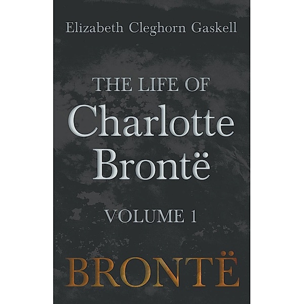 The Life of Charlotte BrontÃ« - Volume 1, Elizabeth Cleghorn Gaskell