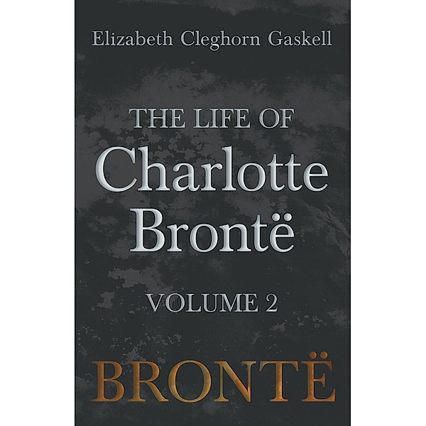 The Life of Charlotte BrontÃ« - Volume 2, Elizabeth Cleghorn Gaskell