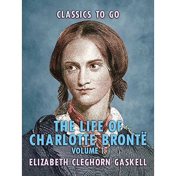 The Life of Charlotte Brontë - Volume 1, Elizabeth Cleghorn Gaskell