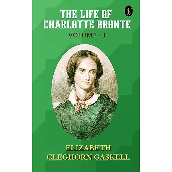 The Life of Charlotte Bronte - Volume 1, Elizabeth Cleghorn Gaskell