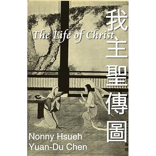 The Life of Christ: Chinese Paintings with Bible Stories (English-Chinese Bilingual Edition) / EHGBooks, Ehgbooks, Luke Chen