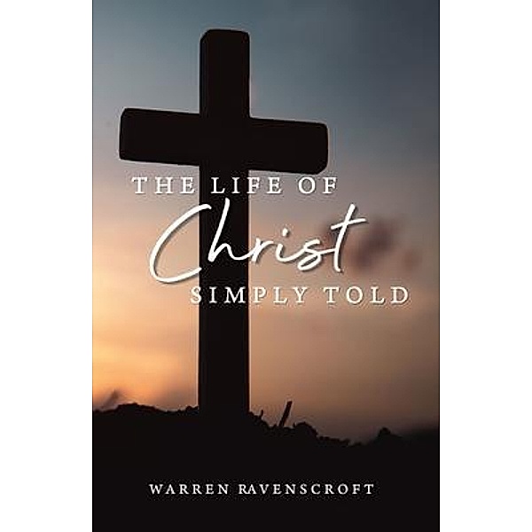 The Life of Christ Simply Told, Warren G Ravenscroft