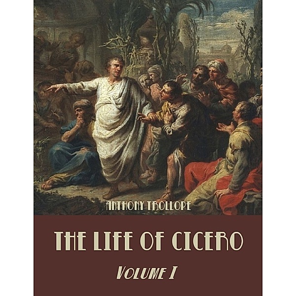 The Life of Cicero : Volume I (Illustrated), Anthony Trollope