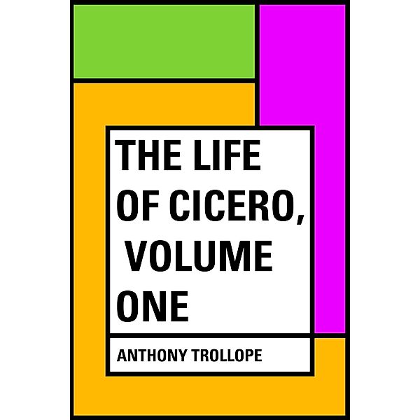 The Life of Cicero, Volume One, Anthony Trollope