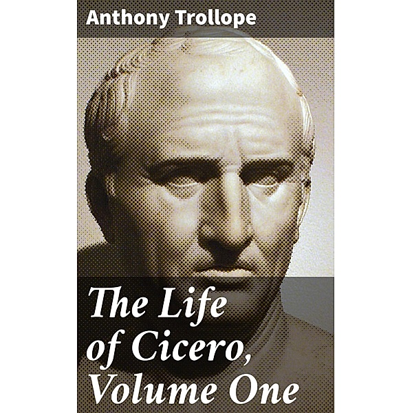 The Life of Cicero, Volume One, Anthony Trollope