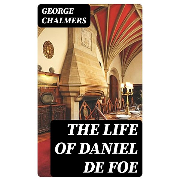 The Life of Daniel De Foe, George Chalmers