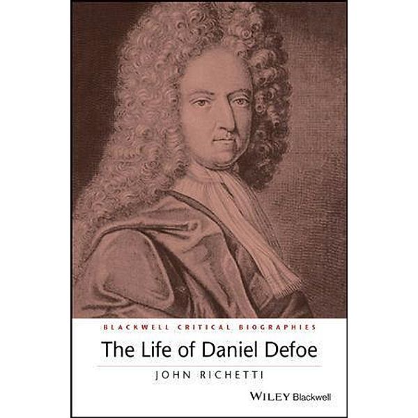 The Life of Daniel Defoe / Blackwell Critical Biographies, John Richetti