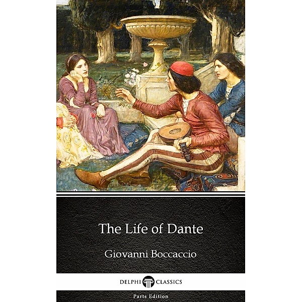 The Life of Dante by Giovanni Boccaccio - Delphi Classics (Illustrated) / Delphi Parts Edition (Giovanni Boccaccio) Bd.10, Giovanni Boccaccio