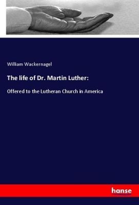 The life of Dr. Martin Luther: - William Wackernagel,