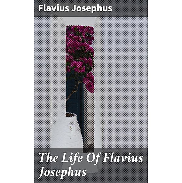 The Life Of Flavius Josephus, Flavius Josephus