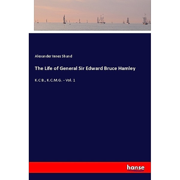 The Life of General Sir Edward Bruce Hamley, Alexander Innes Shand