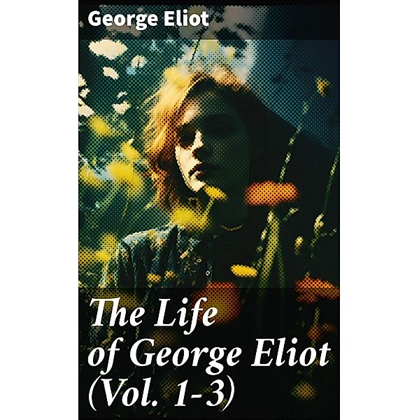 The Life of George Eliot (Vol. 1-3), George Eliot