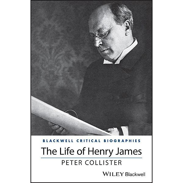 The Life of Henry James / Blackwell Critical Biographies, Peter Collister