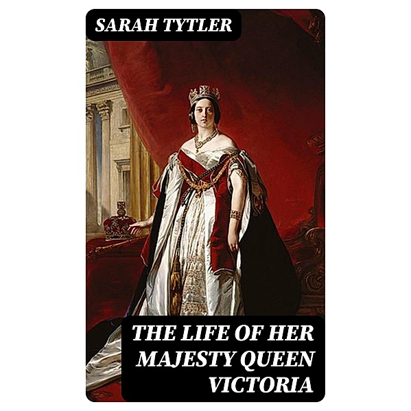 The Life of Her Majesty Queen Victoria, Sarah Tytler