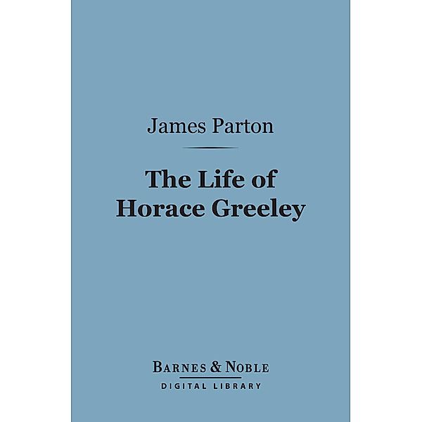 The Life of Horace Greeley (Barnes & Noble Digital Library) / Barnes & Noble, James Parton