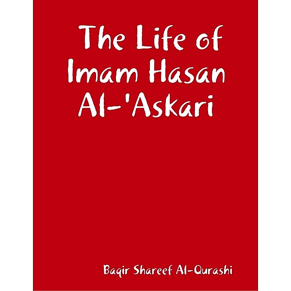 The Life of Imam Hasan Al-'Askari, Baqir Shareef Al-Qurashi