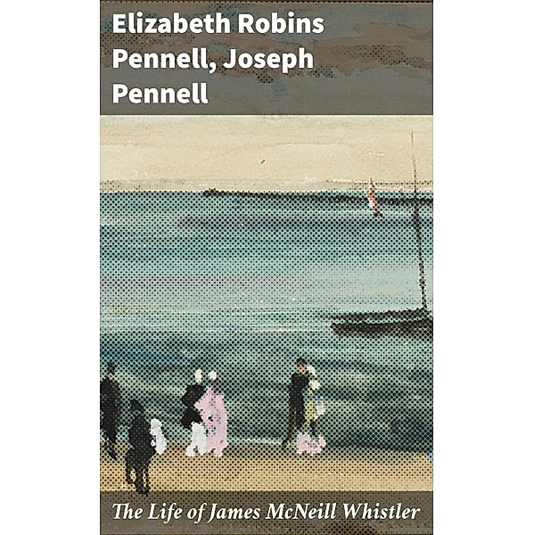 The Life of James McNeill Whistler, Elizabeth Robins Pennell, Joseph Pennell