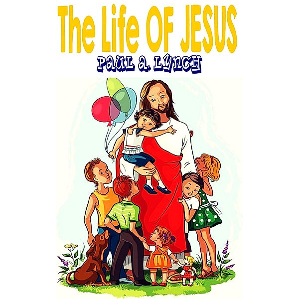 The Life Of Jesus, Paul A. Lynch