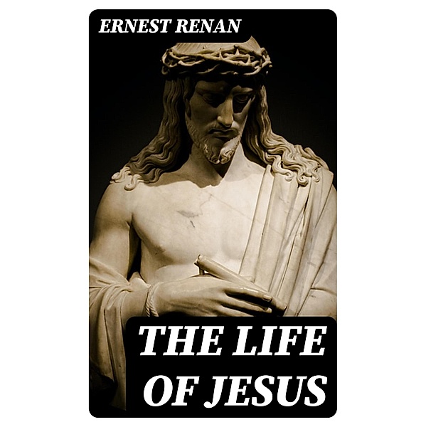 The Life of Jesus, Ernest Renan