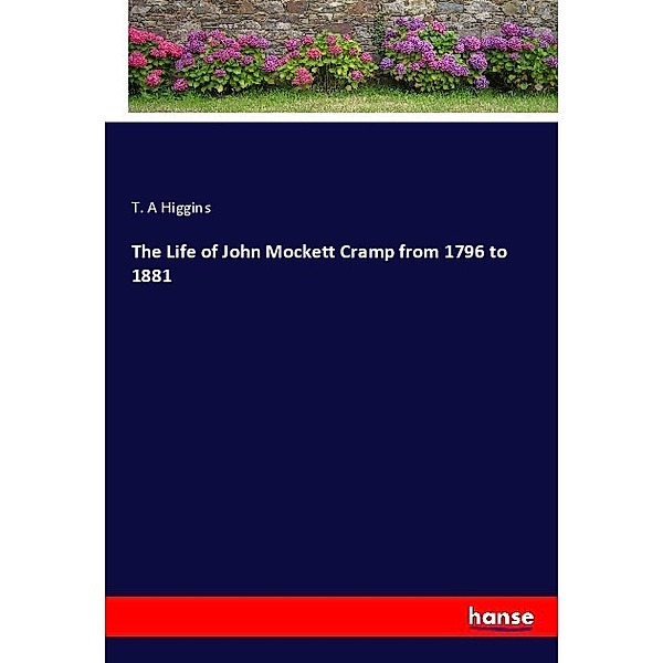 The Life of John Mockett Cramp from 1796 to 1881, T. A Higgins