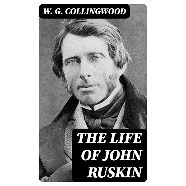 The Life of John Ruskin, W. G. Collingwood