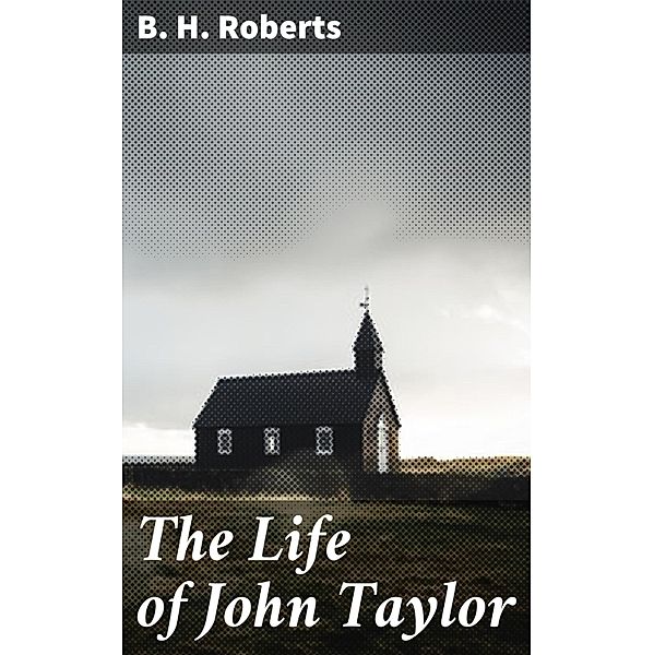 The Life of John Taylor, B. H. Roberts