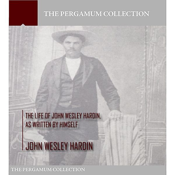 The Life of John Wesley Hardin, As Written by Himself, John Wesley Hardin