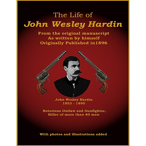 The Life of John Wesley Hardin - From the Original Manuscript as Written by Himself, John Wesley Hardin