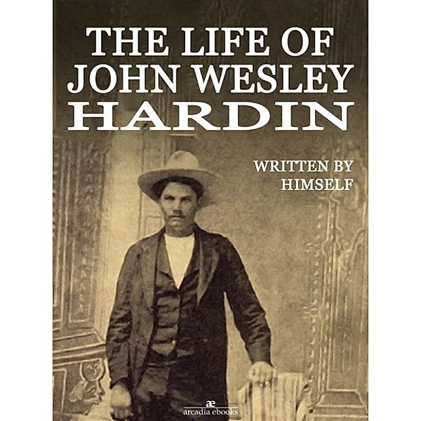 The Life of John Wesley Hardin (Illustrated), John Wesley Hardin
