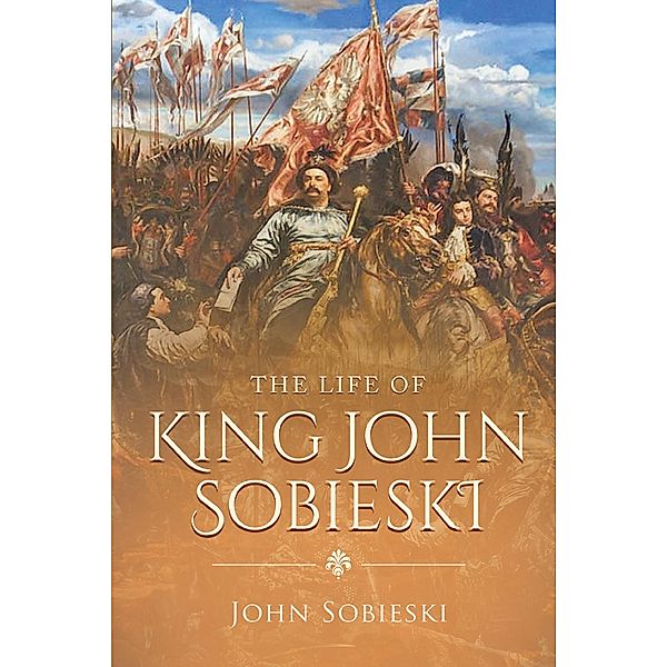 The Life of King John Sobieski / Wyatt North Publishing, John Sobieski