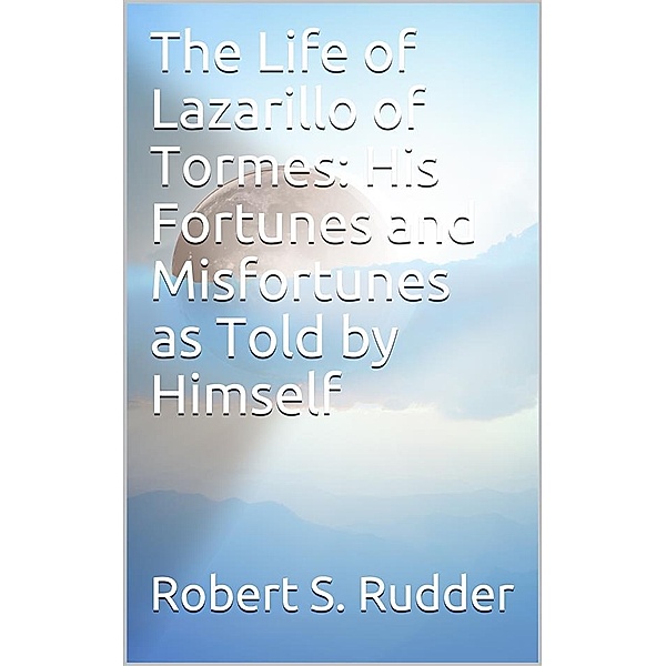 The Life of Lazarillo of Tormes: His Fortunes and Misfortunes as Told by Himself, Robert S. Rudder