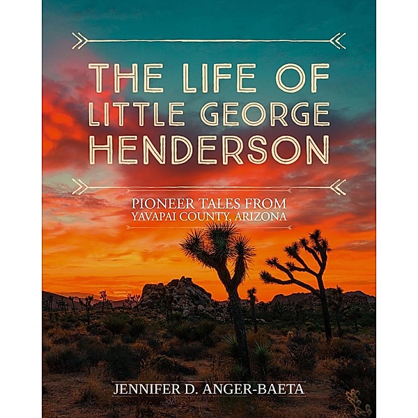 The Life of Little George Henderson (Pioneer Tales From Yavapai County, #1) / Pioneer Tales From Yavapai County, Jennifer D. Anger-Baeta