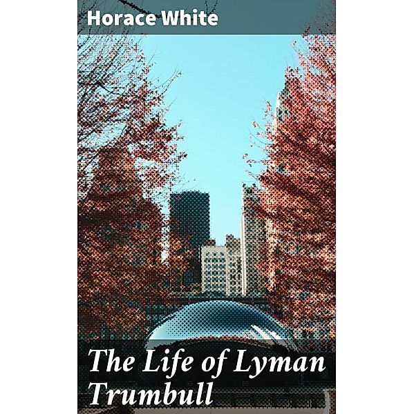 The Life of Lyman Trumbull, Horace White