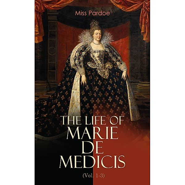 The Life of Marie de Medicis (Vol. 1-3), Miss Pardoe