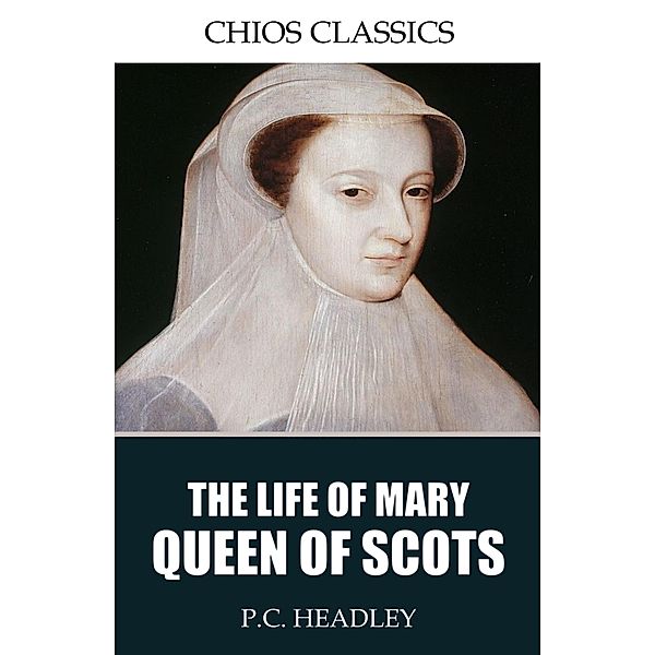 The Life of Mary Queen of Scots, P. C. Headley