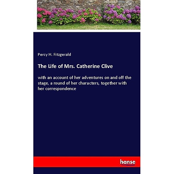 The Life of Mrs. Catherine Clive, Percy H. Fitzgerald