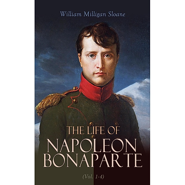 The Life of Napoleon Bonaparte (Vol. 1-4), William Milligan Sloane