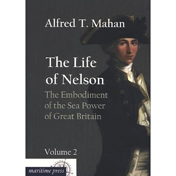 The Life of Nelson: The Embodiment of the Sea Power of Great Britain.Vol.2, Alfred Thayer Mahan