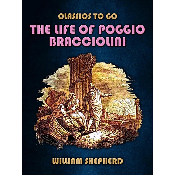 The Life Of Poggio Bracciolini, William Shepherd