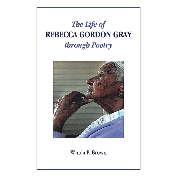 The Life of Rebecca Gordon Gray through Poetry, Wanda P. Brown