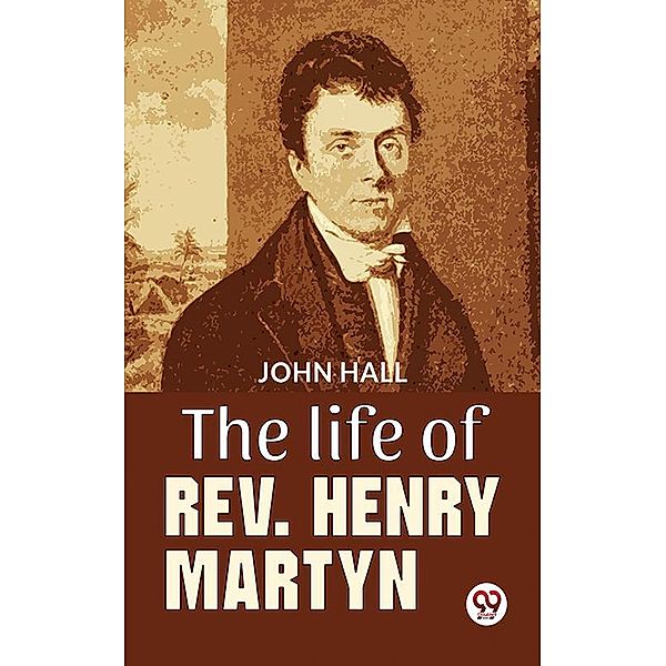 The Life Of Rev. Henry Martyn, John Hall
