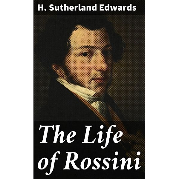 The Life of Rossini, H. Sutherland Edwards